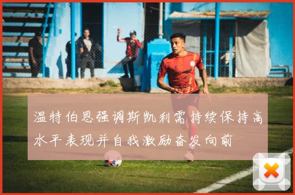 温特伯恩强调斯凯利需持续保持高水平表现并自我激励奋发向前