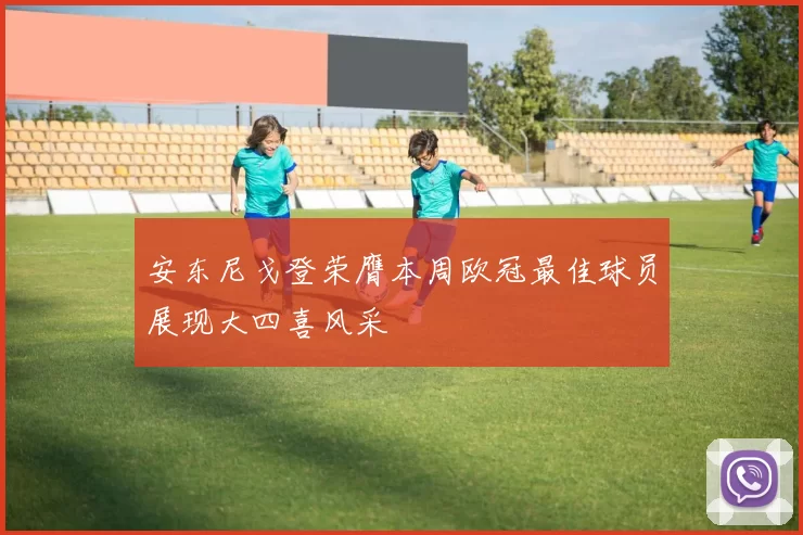 安东尼戈登荣膺本周欧冠最佳球员展现大四喜风采