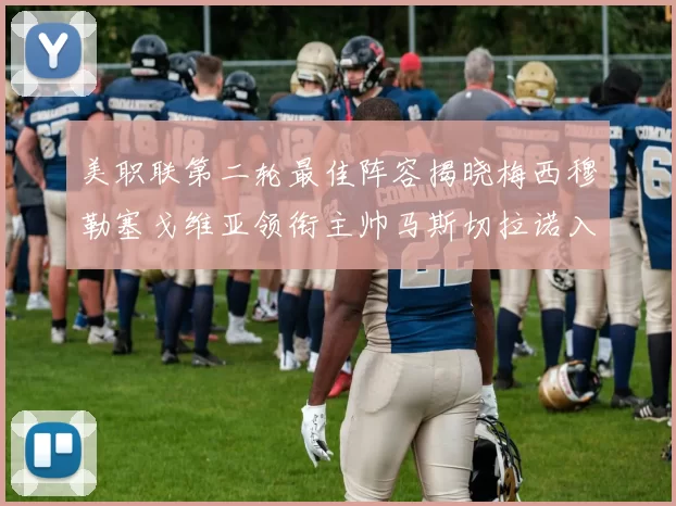 美职联第二轮最佳阵容揭晓梅西穆勒塞戈维亚领衔主帅马斯切拉诺入选