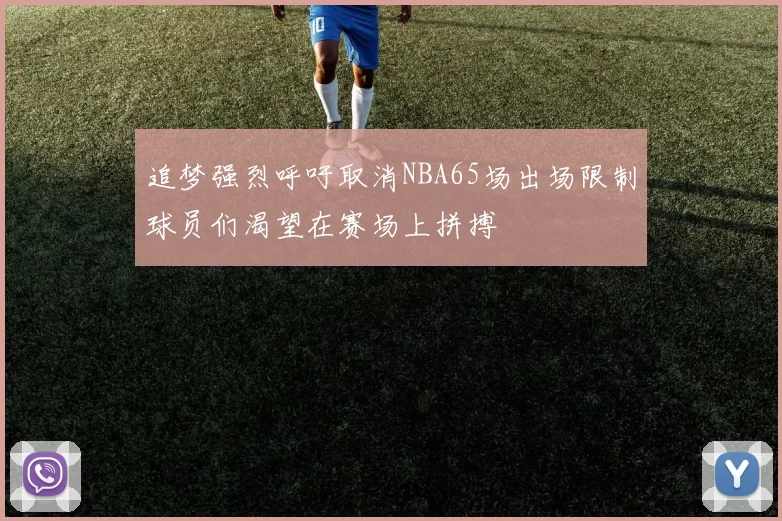 追梦强烈呼吁取消NBA65场出场限制球员们渴望在赛场上拼搏