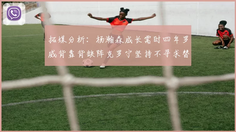 拓媒分析：杨瀚森成长需时四年罗威背靠背缺阵克罗宁坚持不寻求替补中锋