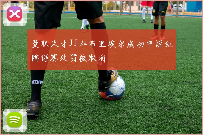 曼联天才JJ加布里埃尔成功申诉红牌停赛处罚被取消