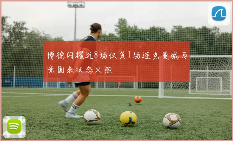 博德闪耀近8场仅负1场连克曼城马竞国米状态火热