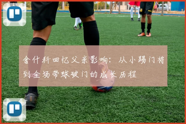 舍什科回忆父亲影响：从小踢门将到全场带球破门的成长历程