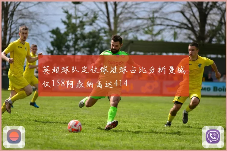 英超球队定位球进球占比分析曼城仅158阿森纳高达414