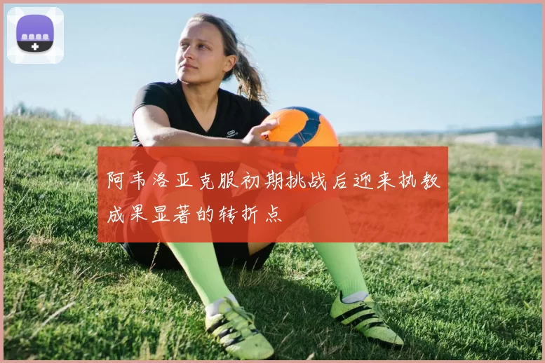 阿韦洛亚克服初期挑战后迎来执教成果显著的转折点