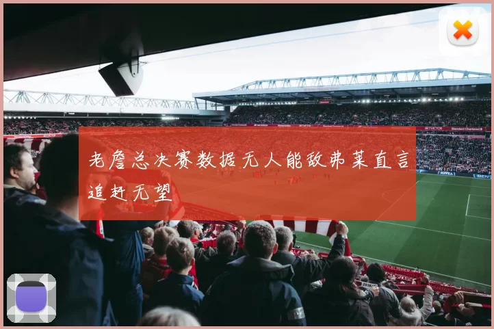 老詹总决赛数据无人能敌弗莱直言追赶无望