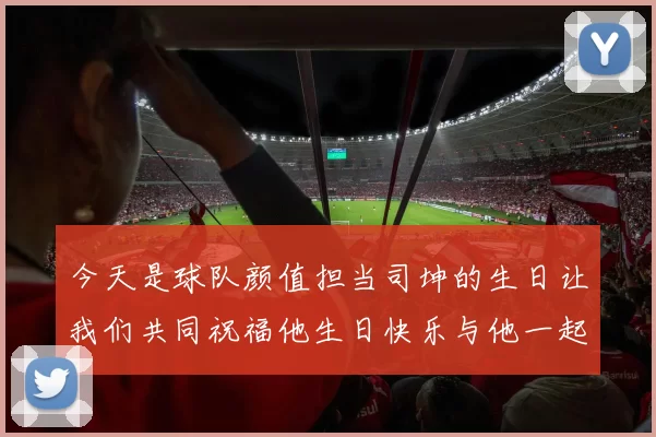 今天是球队颜值担当司坤的生日让我们共同祝福他生日快乐与他一起庆祝这特别的日子