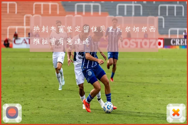热刺冬窗坚定留住贝里瓦尔切尔西维拉曾有意追逐