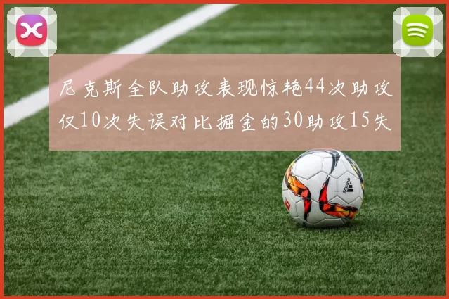 尼克斯全队助攻表现惊艳44次助攻仅10次失误对比掘金的30助攻15失误